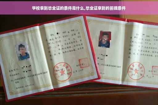 学校拿到毕业证的条件是什么,毕业证拿到的前提条件