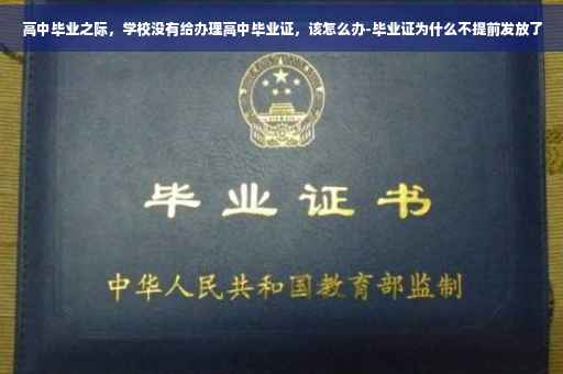 高中毕业之际，学校没有给办理高中毕业证，该怎么办-毕业证为什么不提前发放了
