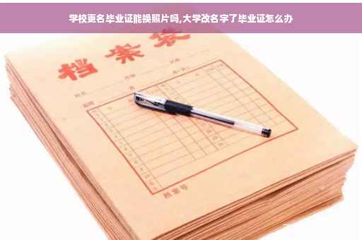 学校更名毕业证能换照片吗,大学改名字了毕业证怎么办