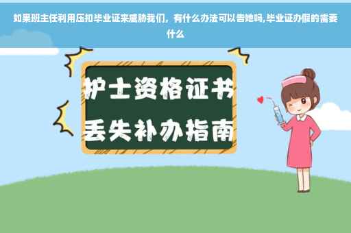 如果班主任利用压扣毕业证来威胁我们，有什么办法可以告她吗,毕业证办假的需要什么