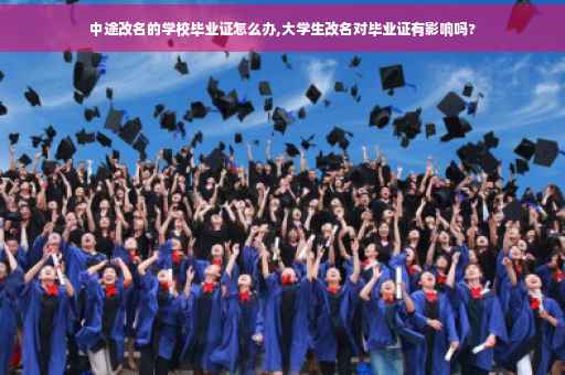中途改名的学校毕业证怎么办,大学生改名对毕业证有影响吗?