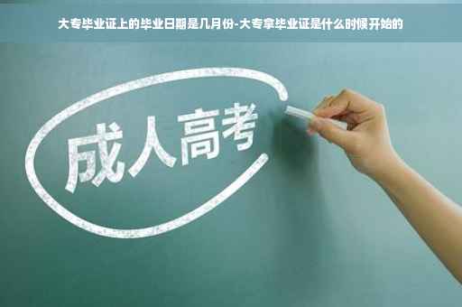 大专毕业证上的毕业日期是几月份-大专拿毕业证是什么时候开始的