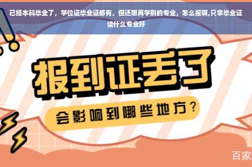 已经本科毕业了，学位证毕业证都有，但还想再学别的专业，怎么报啊,只拿毕业证读什么专业好