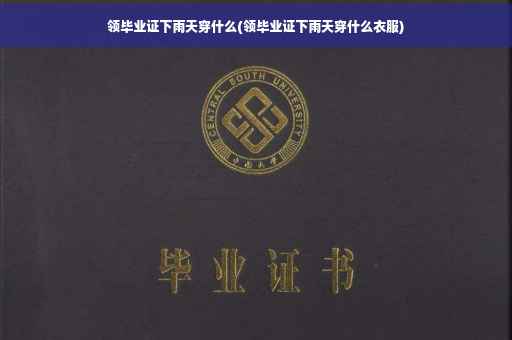 领毕业证下雨天穿什么(领毕业证下雨天穿什么衣服)