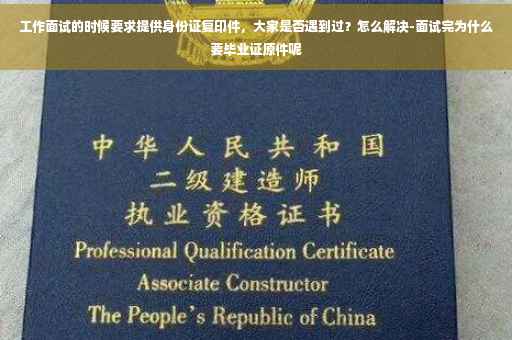 工作面试的时候要求提供身份证复印件，大家是否遇到过？怎么解决-面试完为什么要毕业证原件呢