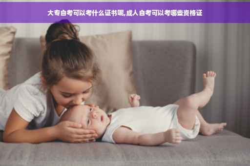 大专自考可以考什么证书呢,成人自考可以考哪些资格证 大专自考可以考什么证书呢,成人自考可以考哪些资格证