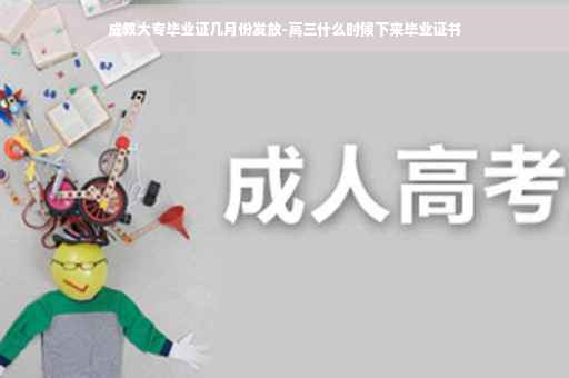 成教大专毕业证几月份发放-高三什么时候下来毕业证书
