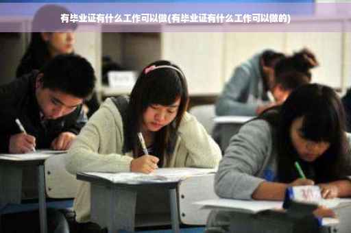 有毕业证有什么工作可以做(有毕业证有什么工作可以做的)