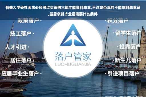 有些大学硬性要求必须考过英语四六级才能顺利毕业,不过是否真的不能拿到毕业证,最后拿到毕业证需要什么条件