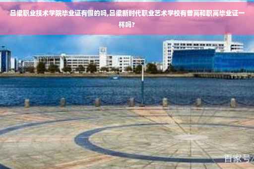 吕梁职业技术学院毕业证有假的吗,吕梁新时代职业艺术学校有普高和职高毕业证一样吗?