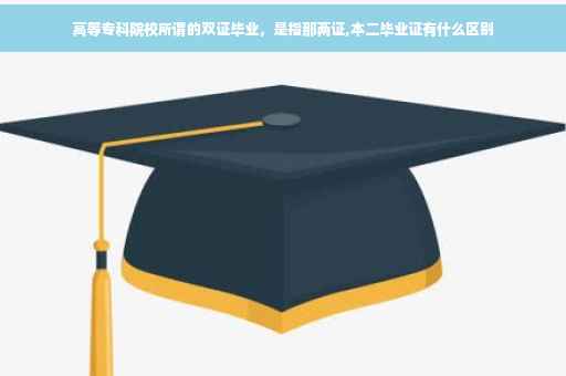 高等专科院校所谓的双证毕业，是指那两证,本二毕业证有什么区别