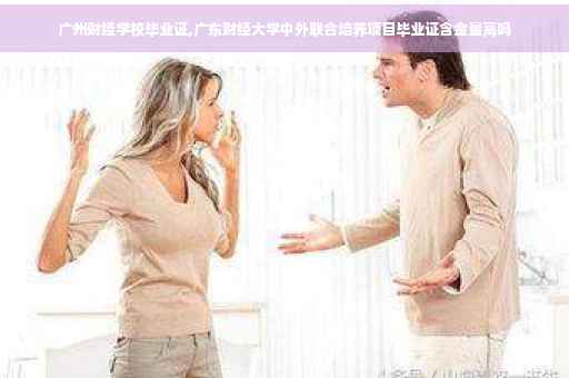 广州财经学校毕业证,广东财经大学中外联合培养项目毕业证含金量高吗