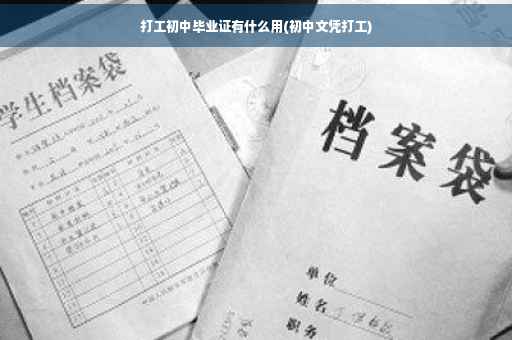 打工初中毕业证有什么用(初中文凭打工)
