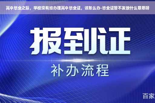 高中毕业之际，学校没有给办理高中毕业证，该怎么办-毕业证暂不发放什么意思呀
