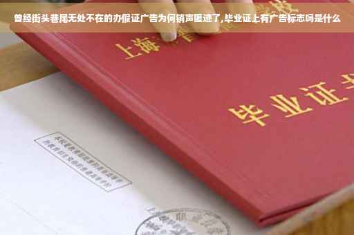 曾经街头巷尾无处不在的办假证广告为何销声匿迹了,毕业证上有广告标志吗是什么