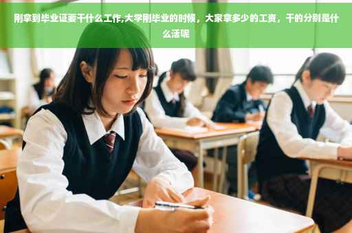 刚拿到毕业证要干什么工作,大学刚毕业的时候，大家拿多少的工资，干的分别是什么活呢