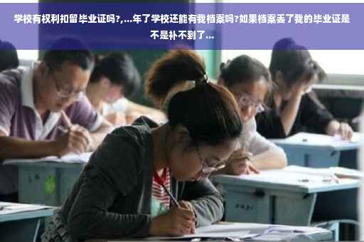 学校有权利扣留毕业证吗?,...年了学校还能有我档案吗?如果档案丢了我的毕业证是不是补不到了...
