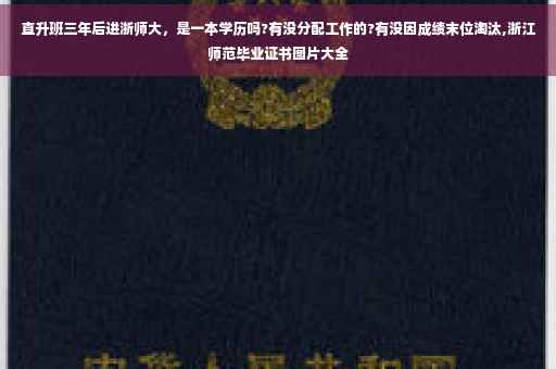 直升班三年后进浙师大，是一本学历吗?有没分配工作的?有没因成绩末位淘汰,浙江师范毕业证书图片大全