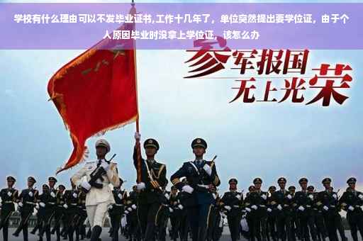 学校有什么理由可以不发毕业证书,工作十几年了，单位突然提出要学位证，由于个人原因毕业时没拿上学位证，该怎么办