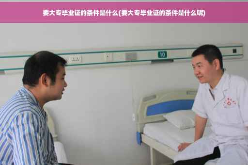 要大专毕业证的条件是什么(要大专毕业证的条件是什么呢)
