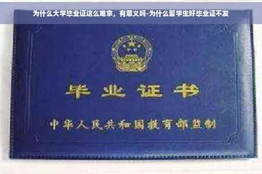 为什么大学毕业证这么难拿，有意义吗-为什么留学生好毕业证不发