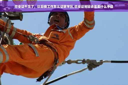 毕业证不见了，以后换工作怎么证明学历,毕业证寄回去需要什么手续