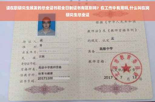 读在职研究生颁发的毕业证书和全日制证书有区别吗？在工作中有用吗,什么叫在岗研究生毕业证