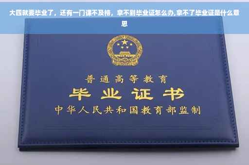 大四就要毕业了，还有一门课不及格，拿不到毕业证怎么办,拿不了毕业证是什么意思