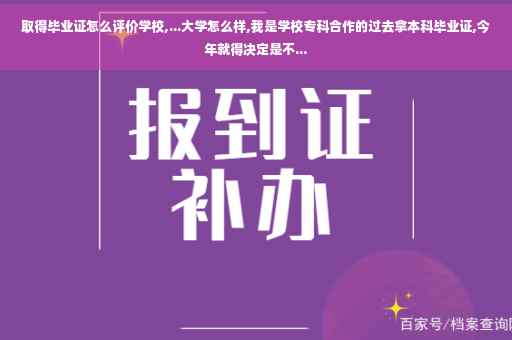 取得毕业证怎么评价学校,...大学怎么样,我是学校专科合作的过去拿本科毕业证,今年就得决定是不...
