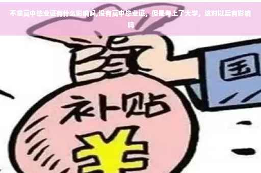 不拿高中毕业证有什么影响吗,没有高中毕业证，但是考上了大学，这对以后有影响吗