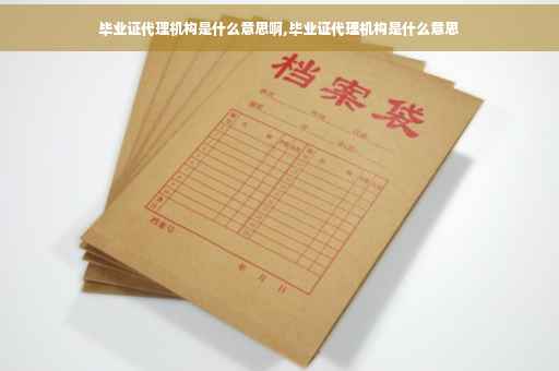 毕业证代理机构是什么意思啊,毕业证代理机构是什么意思