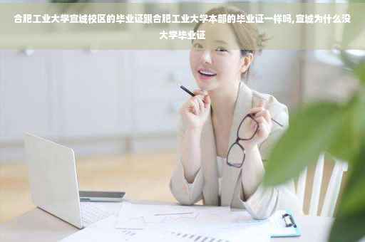 合肥工业大学宣城校区的毕业证跟合肥工业大学本部的毕业证一样吗,宣城为什么没大学毕业证