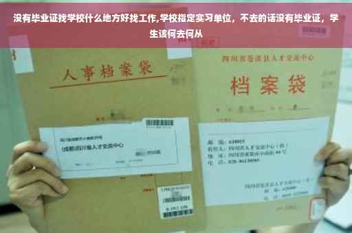 没有毕业证找学校什么地方好找工作,学校指定实习单位，不去的话没有毕业证，学生该何去何从