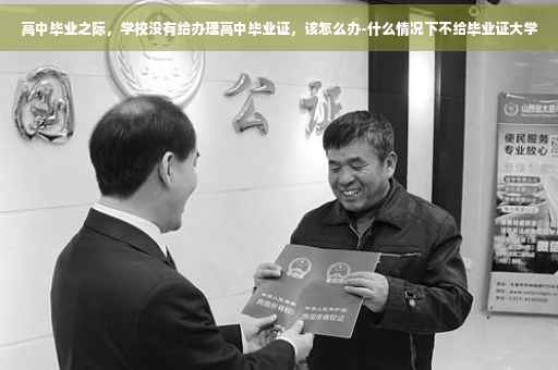 高中毕业之际，学校没有给办理高中毕业证，该怎么办-什么情况下不给毕业证大学