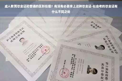 成人教育毕业证和普通的区别在哪？有没有必要拿上这种毕业证-社会考的毕业证有什么不同之处