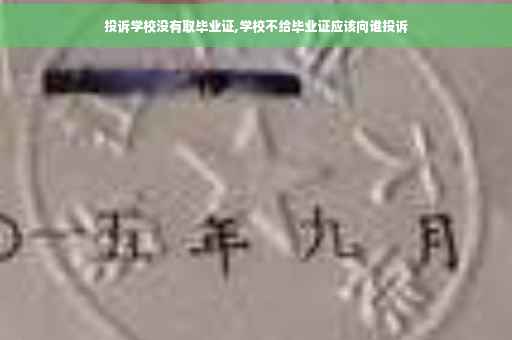 投诉学校没有取毕业证,学校不给毕业证应该向谁投诉
