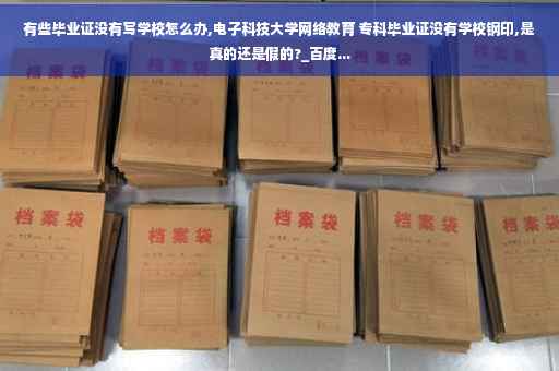 有些毕业证没有写学校怎么办,电子科技大学网络教育 专科毕业证没有学校钢印,是真的还是假的?_百度...