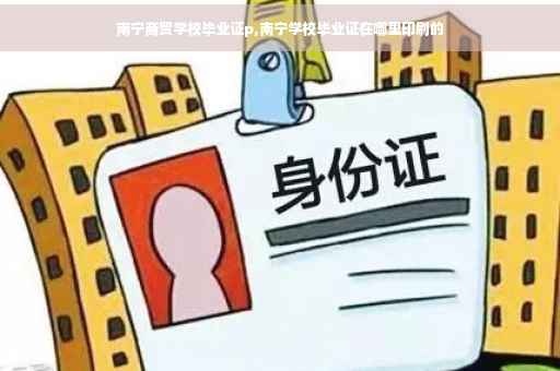 南宁商贸学校毕业证p,南宁学校毕业证在哪里印刷的