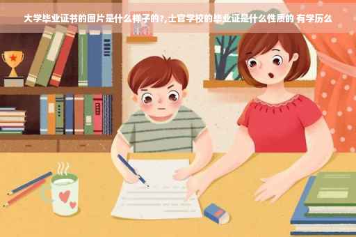 大学毕业证书的图片是什么样子的?,士官学校的毕业证是什么性质的 有学历么