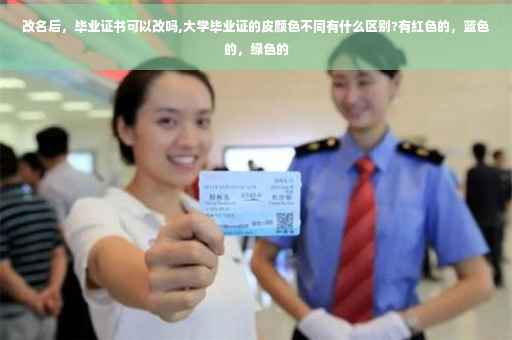 改名后，毕业证书可以改吗,大学毕业证的皮颜色不同有什么区别?有红色的，蓝色的，绿色的