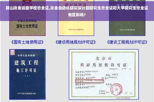 鞍山冶金运输学校毕业证,冶金自动化研究设计院研究生毕业证和大学研究生毕业证有区别吗?