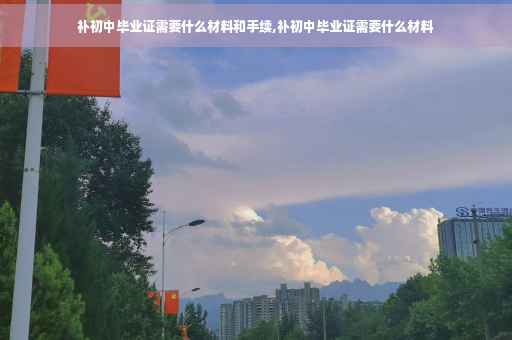 补初中毕业证需要什么材料和手续,补初中毕业证需要什么材料