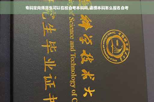 专科定向师范生可以在校自考本科吗,函授本科怎么报名自考
