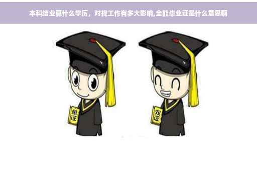 本科结业算什么学历，对找工作有多大影响,全能毕业证是什么意思啊