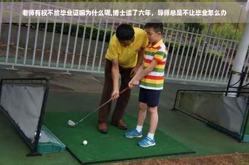 老师有权不给毕业证嘛为什么呢,博士读了六年，导师总是不让毕业怎么办