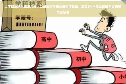 大学毕业刚入职没几天，公司要扣押毕业证和学位证，怎么办-用什么理由不回去拿毕业证书