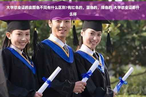 大学毕业证的皮颜色不同有什么区别?有红色的，蓝色的，绿色的,大学毕业证都什么样