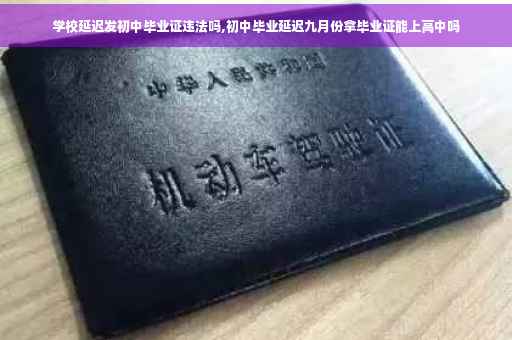 学校延迟发初中毕业证违法吗,初中毕业延迟九月份拿毕业证能上高中吗