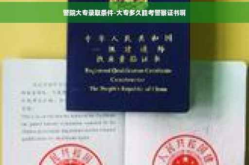 警院大专录取条件-大专多久能考警察证书啊