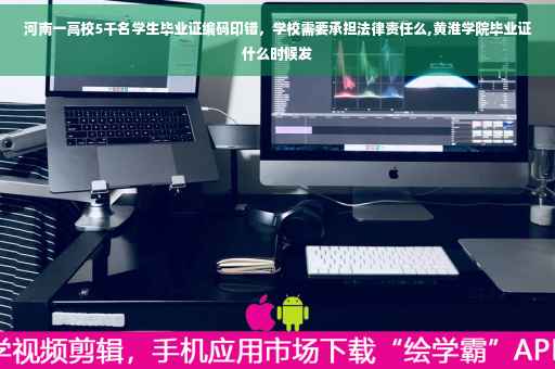 河南一高校5千名学生毕业证编码印错，学校需要承担法律责任么,黄淮学院毕业证什么时候发